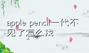 apple pencil一代不见了怎么找