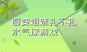 百变姐妹扎不扎水气球游戏