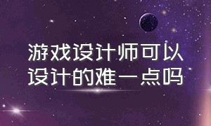 游戏设计师可以设计的难一点吗