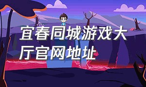 宜春同城游戏大厅官网地址