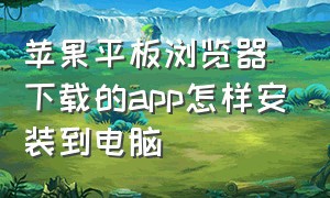 苹果平板浏览器下载的app怎样安装到电脑