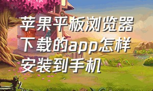 苹果平板浏览器下载的app怎样安装到手机