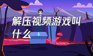 解压视频游戏叫什么