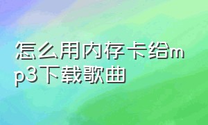 怎么用内存卡给mp3下载歌曲