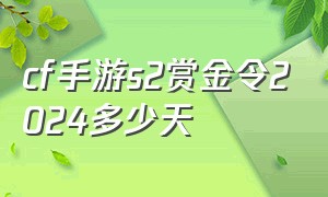 cf手游s2赏金令2024多少天