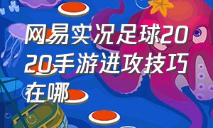 网易实况足球2020手游进攻技巧在哪