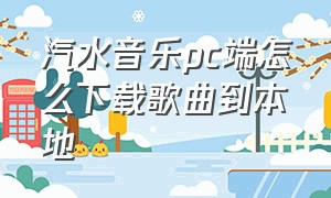 汽水音乐pc端怎么下载歌曲到本地