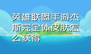 英雄联盟手游杰斯完全体皮肤怎么获得