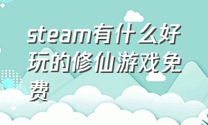 steam有什么好玩的修仙游戏免费