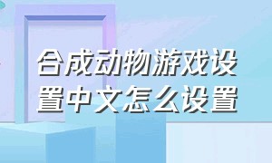 合成动物游戏设置中文怎么设置