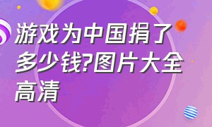 游戏为中国捐了多少钱?图片大全高清