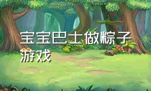 宝宝巴士做粽子游戏