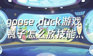 goose duck游戏鸭子怎么放技能