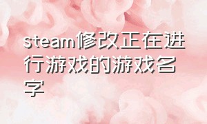 steam修改正在进行游戏的游戏名字