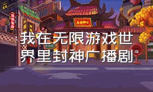 我在无限游戏世界里封神广播剧