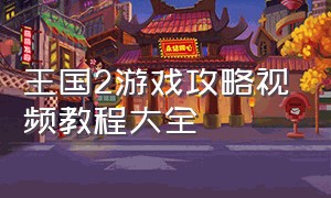 王国2游戏攻略视频教程大全