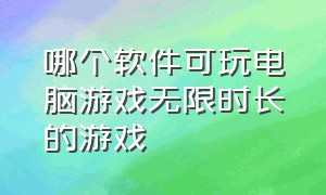 哪个软件可玩电脑游戏无限时长的游戏