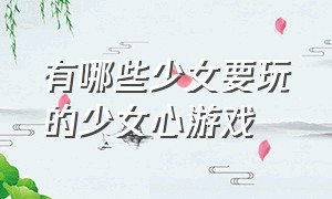 有哪些少女要玩的少女心游戏