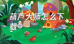 葫芦大师怎么下载