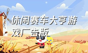 休闲赛车大亨游戏广告版