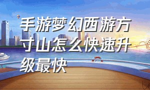 手游梦幻西游方寸山怎么快速升级最快