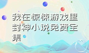 我在惊悚游戏里封神小说免费全集