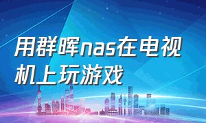 用群晖nas在电视机上玩游戏