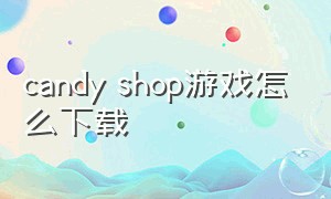 candy shop游戏怎么下载