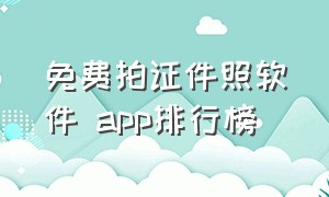 免费拍证件照软件 app排行榜