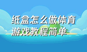 纸盒怎么做体育游戏教程简单