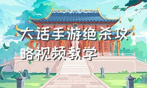 大话手游绝杀攻略视频教学