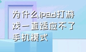 为什么ipad打游戏一直适应不了手机模式