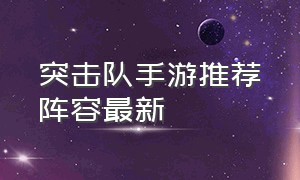 突击队手游推荐阵容最新