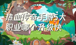 热血传奇手游5大职业哪个升级快