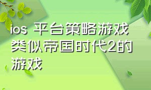 ios 平台策略游戏类似帝国时代2的游戏