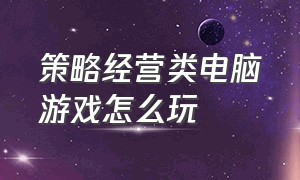 策略经营类电脑游戏怎么玩