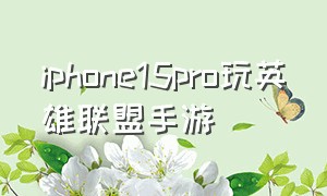 iphone15pro玩英雄联盟手游