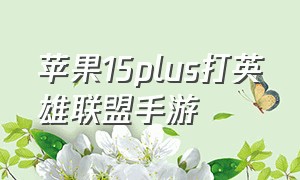 苹果15plus打英雄联盟手游