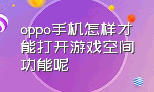 oppo手机怎样才能打开游戏空间功能呢