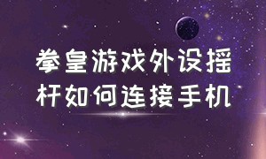 拳皇游戏外设摇杆如何连接手机