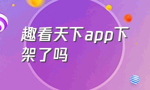 趣看天下app下架了吗