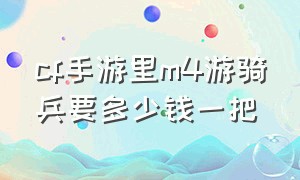 cf手游里m4游骑兵要多少钱一把