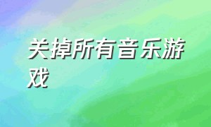 关掉所有音乐游戏