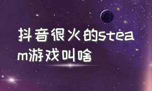 抖音很火的steam游戏叫啥