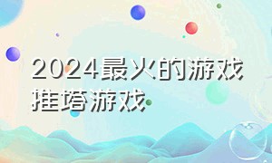 2024最火的游戏推塔游戏