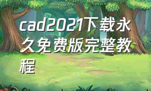 cad2021下载永久免费版完整教程