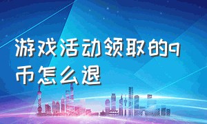 游戏活动领取的q币怎么退