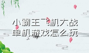 小霸王飞机大战单机游戏怎么玩