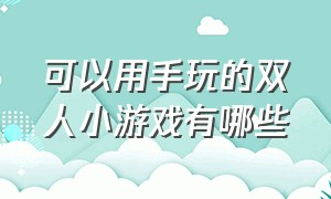 可以用手玩的双人小游戏有哪些