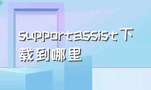 supportassist下载到哪里